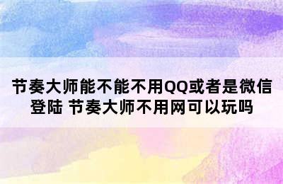 节奏大师能不能不用QQ或者是微信登陆 节奏大师不用网可以玩吗